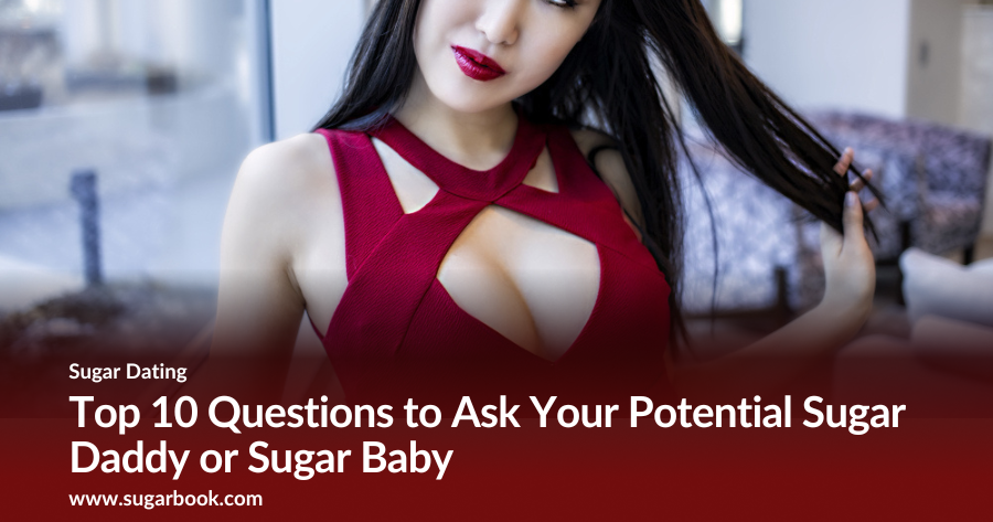 Top 10 Questions to Ask Your Potential Sugar Daddy or Sugar Baby