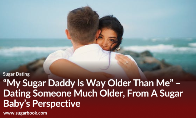 “My Sugar Daddy Is Way Older Than Me” – Dating Someone Much Older, From A Sugar Baby’s Perspective