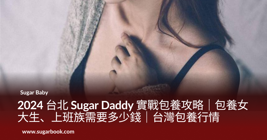 2024 台北 Sugar Daddy 實戰包養攻略｜包養女大生、上班族需要多少錢｜台灣包養行情