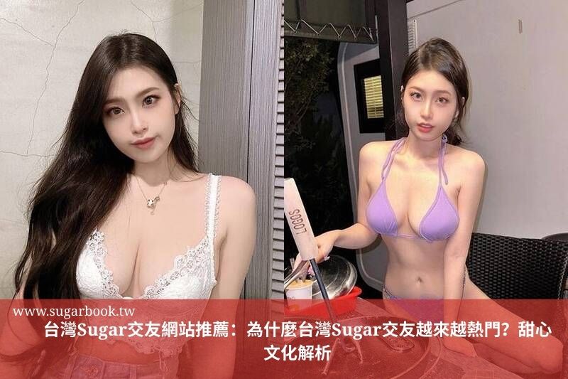 台灣Sugar交友網站推薦：為什麼台灣Sugar交友越來越熱門？甜心文化解析