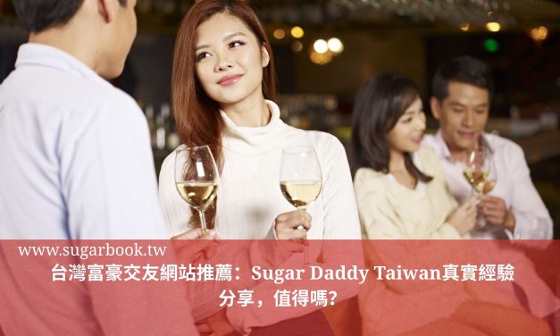 台灣富豪交友網站推薦：Sugar Daddy Taiwan真實經驗分享，值得嗎？