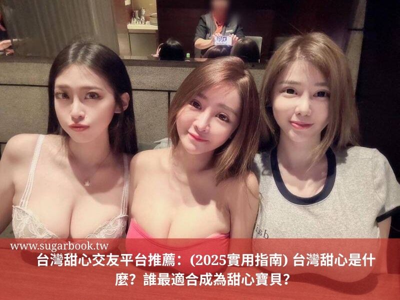 台灣甜心交友平台推薦：(2025實用指南) 台灣甜心是什麼？誰最適合成為甜心寶貝？
