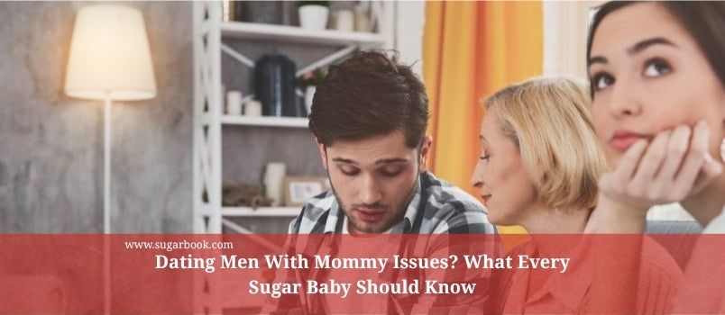 Dating Men With Mommy Issues? What Every Sugar Baby Should Know