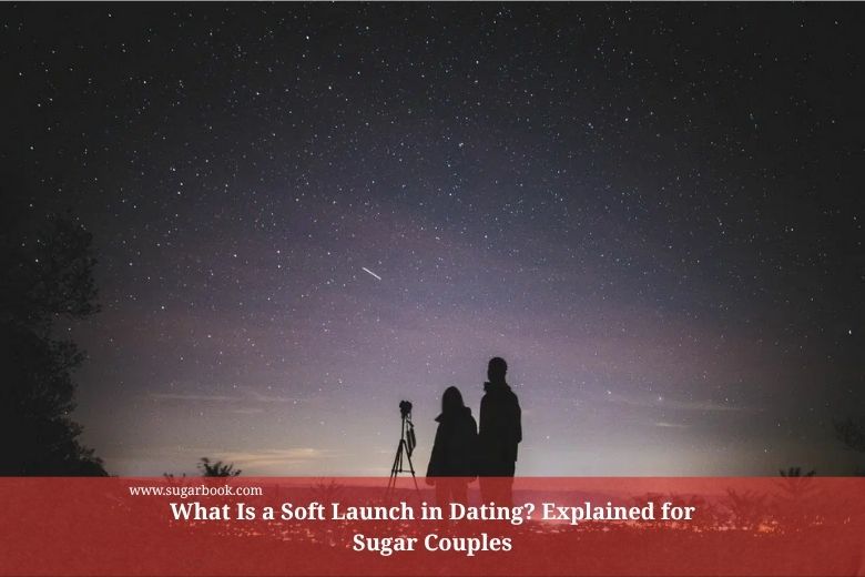 What Is a Soft Launch in Dating? Explained for Sugar Couples