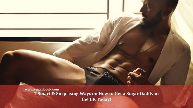 7 Smart & Surprising Ways on How to Get a Sugar Daddy in the UK Today!