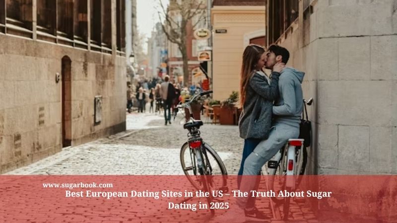 Best European Dating Sites in the US – The Truth About Sugar Dating in 2025