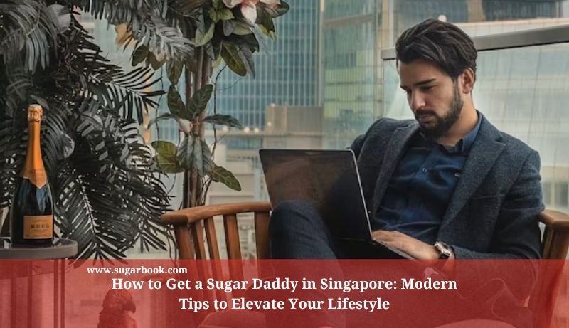 How to Get a Sugar Daddy in Singapore: Modern Tips to Elevate Your Lifestyle