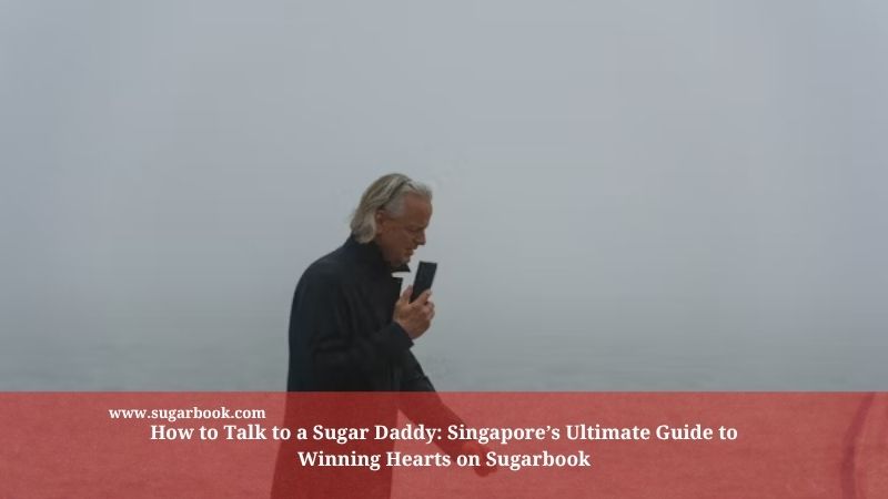 How to Talk to a Sugar Daddy: Singapore’s Ultimate Guide to Winning Hearts on Sugarbook