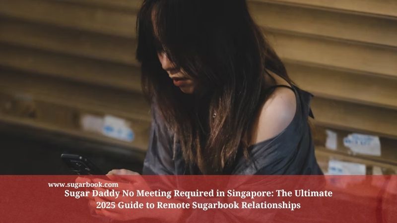 Sugar Daddy No Meeting Required in Singapore: The Ultimate 2025 Guide to Remote Sugarbook Relationships