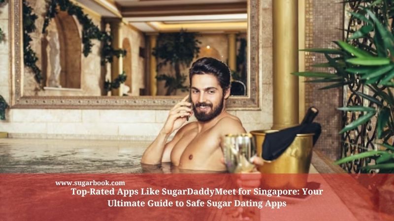 Top-Rated Apps Like SugarDaddyMeet for Singapore: Your Ultimate Guide to Safe Sugar Dating Apps