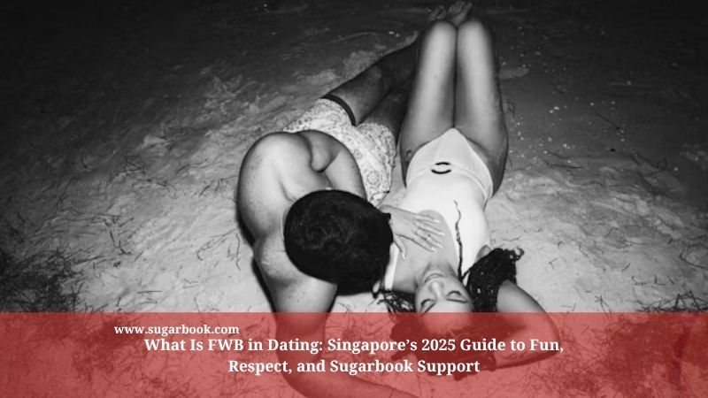 What Is FWB in Dating: Singapore’s 2025 Guide to Fun, Respect, and Sugarbook Support