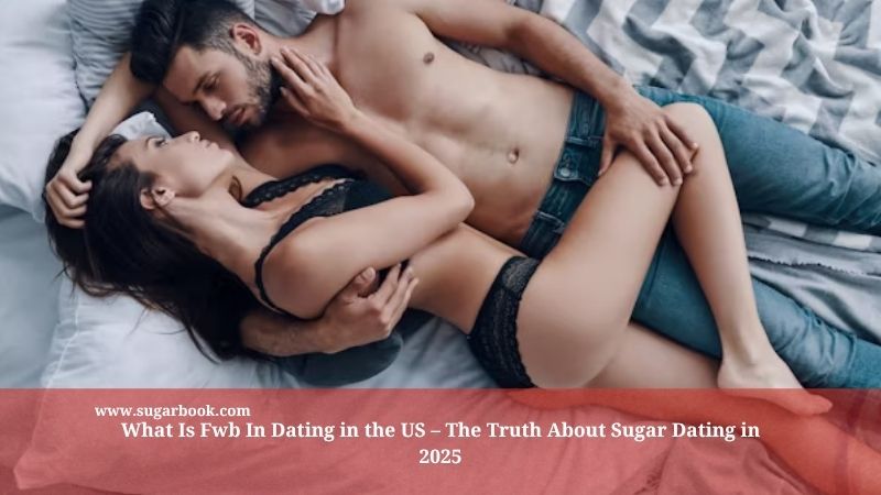 What Is Fwb In Dating in the US – The Truth About Sugar Dating in 2025