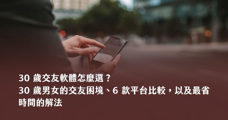 30 歲交友軟體怎麼選？2026 完整指南：30 歲男女的交友困境、6 款平台比較，以及最省時間的解法