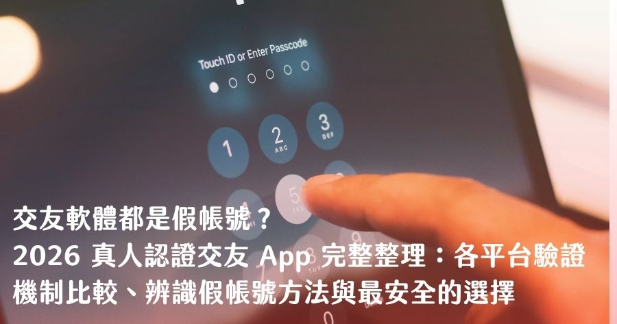 交友軟體都是假帳號？2026 真人認證交友 App 完整整理：各平台驗證機制比較、辨識假帳號方法與最安全的選擇