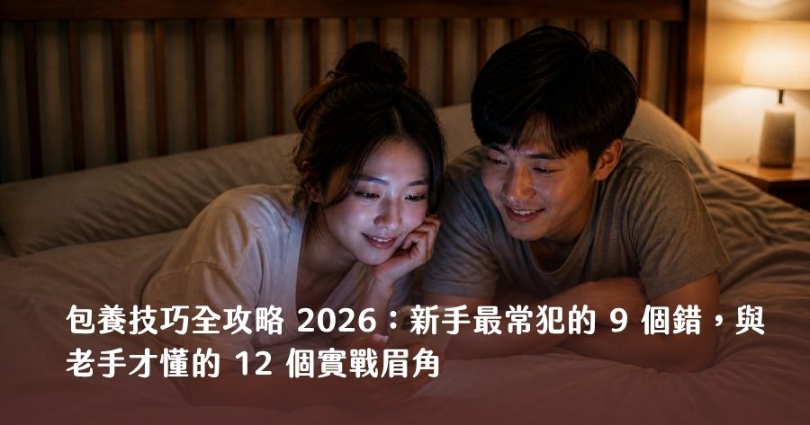 包養技巧全攻略 2026：新手最常犯的 9 個錯，與老手才懂的 12 個實戰眉角