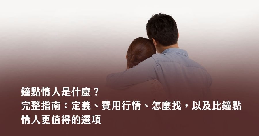 鐘點情人是什麼？2026 完整指南：定義、費用行情、怎麼找，以及比鐘點情人更值得的選項